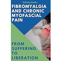 Fibromyalgia and Chronic Myofascial Pain: From Suffering To Liberation Fibromyalgia and Chronic Myofascial Pain: From Suffering To Liberation Paperback Kindle