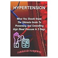 HYPERTENSION: What You Should Know: The Ultimate Guide To Preventing And Controlling High Blood Pressure In 5 Days. HYPERTENSION: What You Should Know: The Ultimate Guide To Preventing And Controlling High Blood Pressure In 5 Days. Kindle Paperback