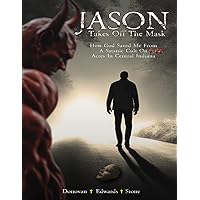 Jason Takes Off The Mask. How God Saved Me From A Satanic Cult On 6.66 Acres In Central Indiana Jason Takes Off The Mask. How God Saved Me From A Satanic Cult On 6.66 Acres In Central Indiana Kindle Paperback