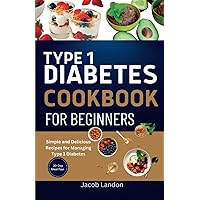 TYPE 1 DIABETES COOKBOOK FOR BEGINNERS: Simple and Delicious Recipes for Managing Type 1 Diabetes TYPE 1 DIABETES COOKBOOK FOR BEGINNERS: Simple and Delicious Recipes for Managing Type 1 Diabetes Paperback Kindle