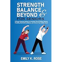 Strength, Balance and Beyond for Seniors: A Proven Exercise Routine to Overcome Fear of Falling, Improve Flexibility, Build Self-Confidence, and Thrive in your Golden Years Strength, Balance and Beyond for Seniors: A Proven Exercise Routine to Overcome Fear of Falling, Improve Flexibility, Build Self-Confidence, and Thrive in your Golden Years Paperback Kindle Hardcover