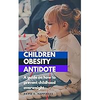 CHILDREN OBESITY ANTIDOTE: A guide on how to prevent childhood overweight CHILDREN OBESITY ANTIDOTE: A guide on how to prevent childhood overweight Kindle Paperback