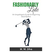 Fashionably Late: An Unapologetic Guide for Beginning Adult Golfers Fashionably Late: An Unapologetic Guide for Beginning Adult Golfers Kindle Paperback