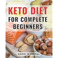 Keto Diet For Complete Beginners: The Ultimate Guide to Starting and Succeeding with a Low-Carb, High-Fat Diet