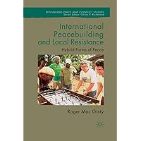 International Peacebuilding and Local Resistance: Hybrid Forms of Peace (Rethinking Peace and Conflict Studies) International Peacebuilding and Local Resistance: Hybrid Forms of Peace (Rethinking Peace and Conflict Studies) Kindle Hardcover Paperback