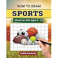 How to Draw SPORTS Book for Kids Ages 8 - 12 with Names: Learn to Draw Healthy Sports Things with Fun , Nice Gift for Kids ,Teens , Girls ,Boys and all Game lovers (How to Draw Anything Book Series) How to Draw SPORTS Book for Kids Ages 8 - 12 with Names: Learn to Draw Healthy Sports Things with Fun , Nice Gift for Kids ,Teens , Girls ,Boys and all Game lovers (How to Draw Anything Book Series) Paperback