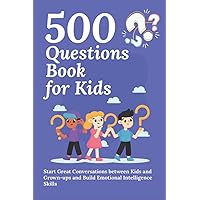 500 Questions Book for Kids: Questions to Start Great Conversations between Kids and Grown-ups and Build Emotional Intelligence Skills. Uplifting Questions for Kids Book 500 Questions Book for Kids: Questions to Start Great Conversations between Kids and Grown-ups and Build Emotional Intelligence Skills. Uplifting Questions for Kids Book Paperback Kindle