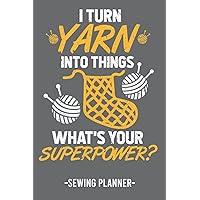 I Turn Yarn Into Things What Is Your Superpower Sewing Planner: Sewing Journal with Pre-Printed Pages - Logbook Planner for Sewers and Seamstresses