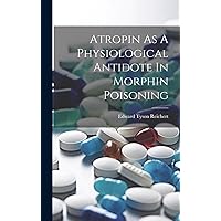 Atropin As A Physiological Antidote In Morphin Poisoning Atropin As A Physiological Antidote In Morphin Poisoning Hardcover Paperback