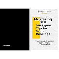 Mastering SEO: 100 Expert Tips for Dominating Search Rankings and Boosting Your Online Presence: Unlock the Secrets of Search Engine Optimization
