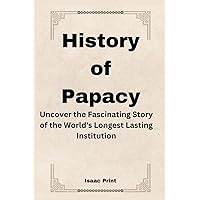 History of Papacy: Uncover the Fascinating Story of the World's Longest Lasting Institution History of Papacy: Uncover the Fascinating Story of the World's Longest Lasting Institution Kindle Paperback
