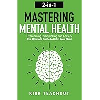 Mastering Mental Health 2-in-1: Overcoming Overthinking and Anxiety - The Ultimate Guide to Calm Your Mind (The Personal Transformation Series)