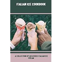 Italian Ice Cookbook: A Collection Of Delicious Italian Ice Cream