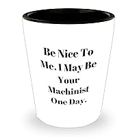 Funny Machinist Gifts. Be Nice To Me. I May Be Your Machinist One Day. Shot Glass For Father's Day Unique Gifts For Machinists