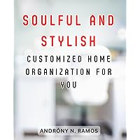 Soulful and Stylish Customized Home Organization for You: Transform Your Home with Expert Tips for Cleaning, Organizing, and Designing to Create an Inviting Haven of Soulful Style.