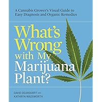 What's Wrong with My Marijuana Plant?: A Cannabis Grower's Visual Guide to Easy Diagnosis and Organic Remedies What's Wrong with My Marijuana Plant?: A Cannabis Grower's Visual Guide to Easy Diagnosis and Organic Remedies Paperback Kindle