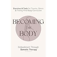 Becoming the Body: Embodiment Through Somatic Therapy: Exercises and Tools for Trauma, Stress, and Finding Mind-Body Connection Becoming the Body: Embodiment Through Somatic Therapy: Exercises and Tools for Trauma, Stress, and Finding Mind-Body Connection Kindle Paperback Audible Audiobook