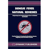 Dengue Fever Natural Remedies(Diagnosing And Treating Dengue Fever In Children And Adults): Practical Steps to Knowing the Symptoms, Causes, Diagnosis, and Prevention At Home Dengue Fever Natural Remedies(Diagnosing And Treating Dengue Fever In Children And Adults): Practical Steps to Knowing the Symptoms, Causes, Diagnosis, and Prevention At Home Kindle Paperback