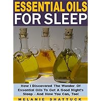 Essential Oils for Sleep: How I Discovered The Wonder Of Essential Oils To Get A Good Night's Sleep – And How You Can, Too!