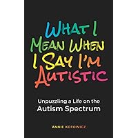What I Mean When I Say I'm Autistic: Unpuzzling a Life on the Autism Spectrum What I Mean When I Say I'm Autistic: Unpuzzling a Life on the Autism Spectrum Paperback Kindle Hardcover