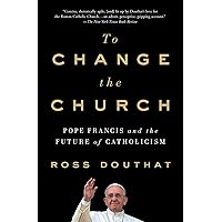 To Change the Church: Pope Francis and the Future of Catholicism To Change the Church: Pope Francis and the Future of Catholicism Kindle Hardcover Audible Audiobook Paperback