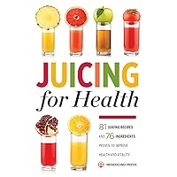 Juicing for Health : 81 Juicing Recipes and 76 Ingredients Proven to Improve Health and Vitality Juicing for Health : 81 Juicing Recipes and 76 Ingredients Proven to Improve Health and Vitality Paperback Kindle