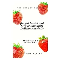 100 yogurt recipes for gut health and Strong Immunity Delicious usefully mentally healing