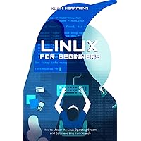 LINUX FOR BEGINNERS: How to Master the Linux Operating System and Command Line from Scratch LINUX FOR BEGINNERS: How to Master the Linux Operating System and Command Line from Scratch Kindle Hardcover Paperback