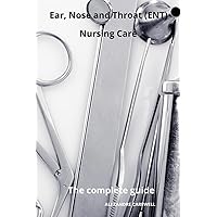 Ear Nose and Throat (ENT) Nursing Care The complete Guide (Nursing Care with ALEXANDRE CAREWELL) Ear Nose and Throat (ENT) Nursing Care The complete Guide (Nursing Care with ALEXANDRE CAREWELL) Paperback Kindle