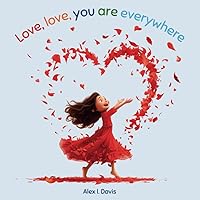 Love, Love, You Are Everywhere: A Rhyming Picture Book about Love, Emotions, and Feelings That Instills Values of Care and Appreciation in Children