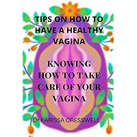 TIPS ON HOW TO HAVE A HEALTHY VAGINA: KNOWING HOW TO TAKE CARE OF YOUR VAGINA