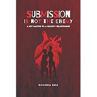Submission Is Not The Enemy: A Key Factor To A Healthy Relationship Submission Is Not The Enemy: A Key Factor To A Healthy Relationship Paperback
