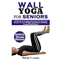 WALL YOGA FOR SENIORS: 10 Minutes Low-Impact Exercises For Men And Women To Lose Weight And Enhance Mobility, Strength And Balance WALL YOGA FOR SENIORS: 10 Minutes Low-Impact Exercises For Men And Women To Lose Weight And Enhance Mobility, Strength And Balance Paperback Kindle