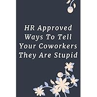 HR Approved Ways To Tell Your Coworkers They Are Stupid: Funny Gag Journal Notebooks That Are Great For Birthday, Anniversary, Christmas, Graduation Gifts for Girls, Women, Men and Boys