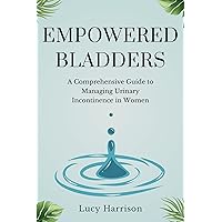 EMPOWERED BLADDERS : A Comprehensive Guide to Managing Urinary Incontinence In Women. EMPOWERED BLADDERS : A Comprehensive Guide to Managing Urinary Incontinence In Women. Kindle Paperback