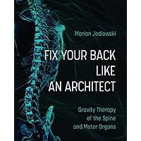FIX YOUR BACK LIKE AN ARCHITECT: Gravity Therapy of the Spine and Motor Organs FIX YOUR BACK LIKE AN ARCHITECT: Gravity Therapy of the Spine and Motor Organs Paperback Kindle