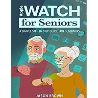 Apple Watch for Seniors - A Simple Step by Step Guide for Beginners Apple Watch for Seniors - A Simple Step by Step Guide for Beginners Paperback Kindle Hardcover