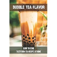 Bubble Tea Flavor: Guide To Using Tasty Boba Tea Recipes At Home: Boba Tea Recipes