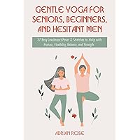 Gentle Yoga for Seniors, Beginners and Hesitant Men: 37 Easy Low-Impact Poses & Stretches to Help with Posture, Flexibility, Balance and Strength (Gentle Yoga Series)