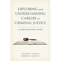 Exploring and Understanding Careers in Criminal Justice: A Comprehensive Guide Exploring and Understanding Careers in Criminal Justice: A Comprehensive Guide Paperback Kindle Hardcover
