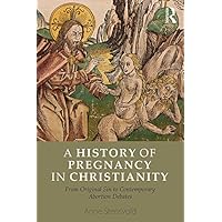 A History of Pregnancy in Christianity: From Original Sin to Contemporary Abortion Debates A History of Pregnancy in Christianity: From Original Sin to Contemporary Abortion Debates Kindle Hardcover Paperback