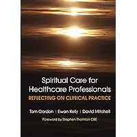 Spiritual Care for Healthcare Professionals: Reflecting On Clinical Practice Spiritual Care for Healthcare Professionals: Reflecting On Clinical Practice Paperback Kindle
