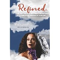 Refined.: The Fast Track to Becoming the Faithful Conscious Creator of Your Life Refined.: The Fast Track to Becoming the Faithful Conscious Creator of Your Life Paperback Kindle