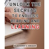 Unlock the secrets to endless reading and learning: Explore the Art of Lifelong Learning: Unleash the Hidden Key to Infinite Knowledge