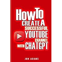 How To Create A Successful Youtube Channel With ChatGPT How To Create A Successful Youtube Channel With ChatGPT Paperback Kindle