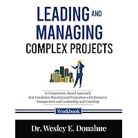 Leading and Managing Complex Projects: A Competency-Based Approach that Integrates Planning and Evaluation with Resource Management and Leadership and ... Workbooks for Structured Learning)