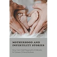 Motherhood And Infertility Stories: How Can I Get Pregnant Is A Miracle, IVF Stories Of Real Mothers: Therapy Techniques For Infertility