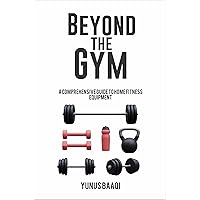Beyond the Gym: A Comprehensive Guide to Home Fitness Equipment Beyond the Gym: A Comprehensive Guide to Home Fitness Equipment Kindle Paperback