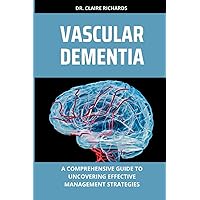 VASCULAR DEMENTIA: A comprehensive guide to uncovering effective management strategies VASCULAR DEMENTIA: A comprehensive guide to uncovering effective management strategies Paperback Kindle