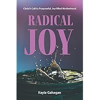 Radical Joy: Christ's Call to Purposeful, Joy-filled Motherhood Radical Joy: Christ's Call to Purposeful, Joy-filled Motherhood Paperback Kindle